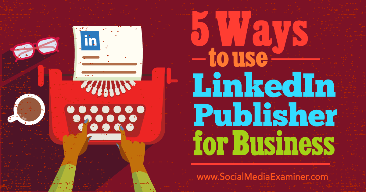 5 Ways to use LinkedIn Publisher